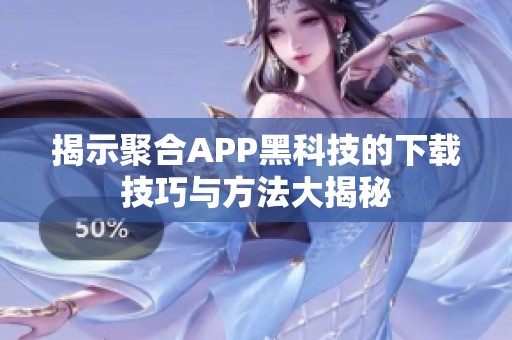 揭示聚合APP黑科技的下载技巧与方法大揭秘