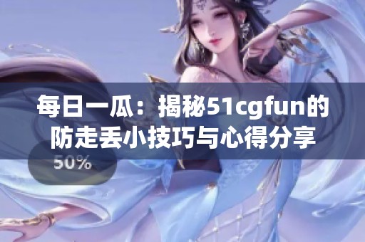 每日一瓜：揭秘51cgfun的防走丢小技巧与心得分享