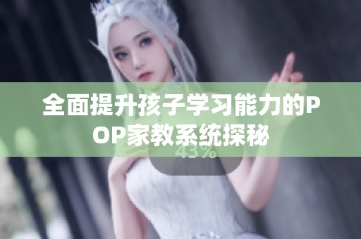 全面提升孩子学习能力的POP家教系统探秘