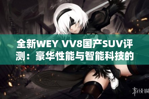 全新WEY VV8国产SUV评测：豪华性能与智能科技的完美结合