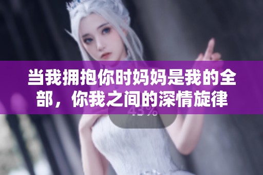 当我拥抱你时妈妈是我的全部，你我之间的深情旋律