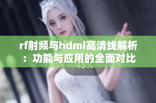 rf射频与hdmi高清线解析：功能与应用的全面对比