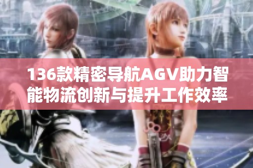 136款精密导航AGV助力智能物流创新与提升工作效率