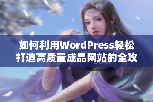 如何利用WordPress轻松打造高质量成品网站的全攻略