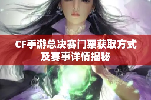 CF手游总决赛门票获取方式及赛事详情揭秘