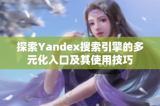 探索Yandex搜索引擎的多元化入口及其使用技巧