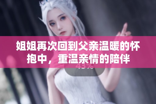 姐姐再次回到父亲温暖的怀抱中，重温亲情的陪伴
