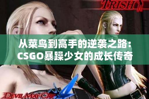 从菜鸟到高手的逆袭之路：CSGO暴躁少女的成长传奇