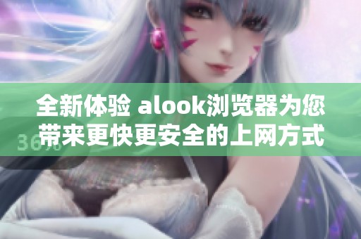 全新体验 alook浏览器为您带来更快更安全的上网方式