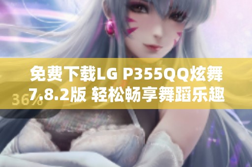 免费下载LG P355QQ炫舞7.8.2版 轻松畅享舞蹈乐趣