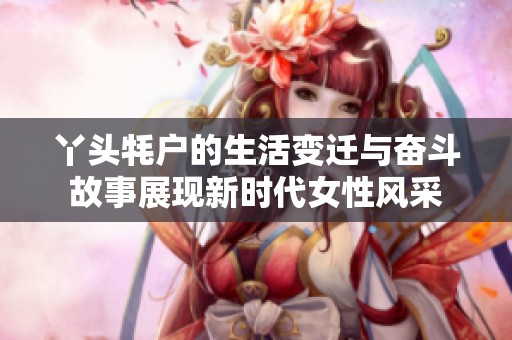 丫头牦户的生活变迁与奋斗故事展现新时代女性风采