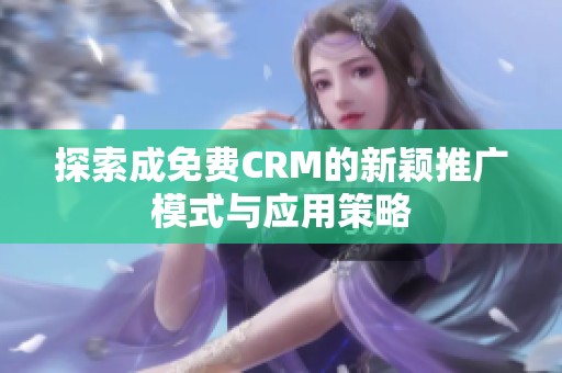 探索成免费CRM的新颖推广模式与应用策略