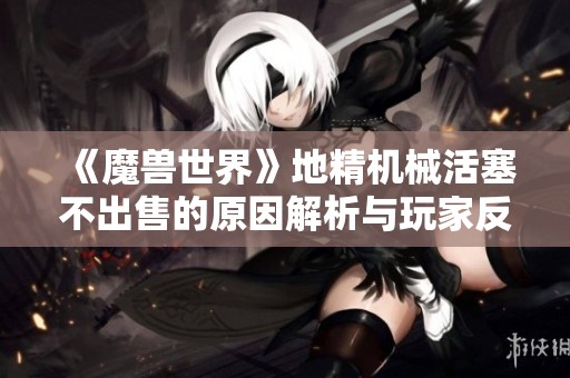 《魔兽世界》地精机械活塞不出售的原因解析与玩家反馈