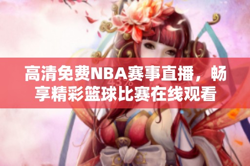 高清免费NBA赛事直播，畅享精彩篮球比赛在线观看