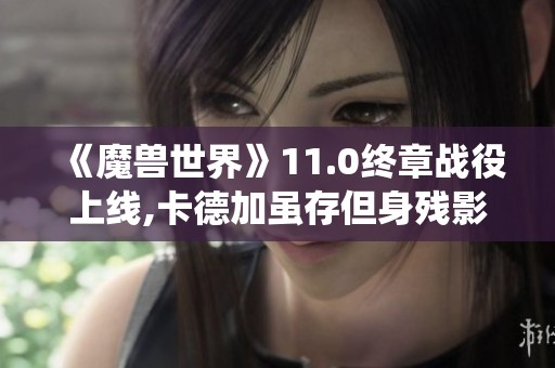 《魔兽世界》11.0终章战役上线,卡德加虽存但身残影留