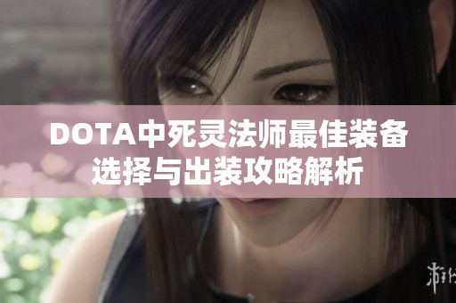 DOTA中死灵法师最佳装备选择与出装攻略解析