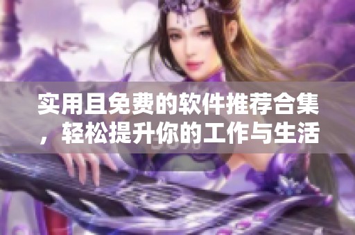 实用且免费的软件推荐合集，轻松提升你的工作与生活效率