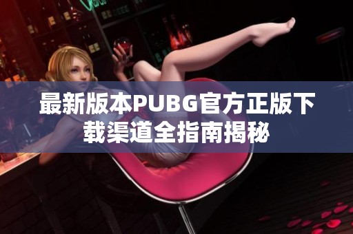 最新版本PUBG官方正版下载渠道全指南揭秘