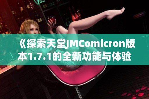 《探索天堂JMComicron版本1.7.1的全新功能与体验》