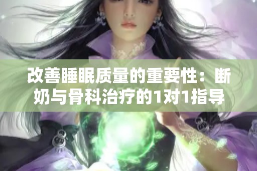 改善睡眠质量的重要性：断奶与骨科治疗的1对1指导