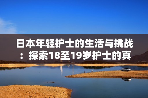 日本年轻护士的生活与挑战：探索18至19岁护士的真实故事