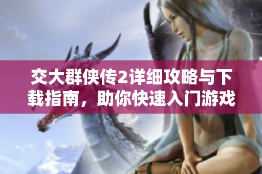 交大群侠传2详细攻略与下载指南，助你快速入门游戏世界
