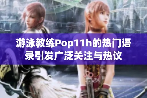 游泳教练Pop11h的热门语录引发广泛关注与热议