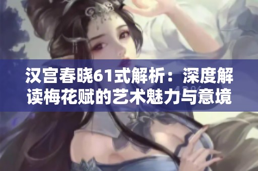 汉宫春晓61式解析：深度解读梅花赋的艺术魅力与意境