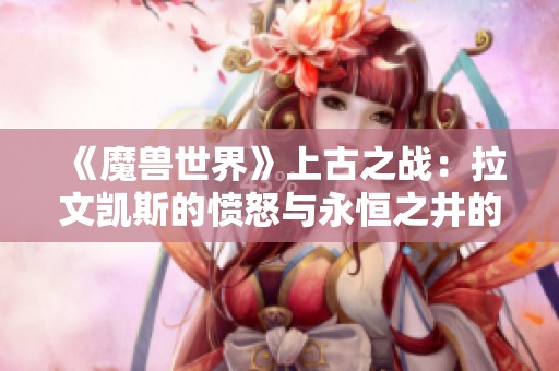 《魔兽世界》上古之战：拉文凯斯的愤怒与永恒之井的秘密