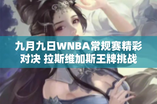 九月九日WNBA常规赛精彩对决 拉斯维加斯王牌挑战纽约自由人