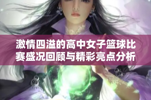 激情四溢的高中女子篮球比赛盛况回顾与精彩亮点分析