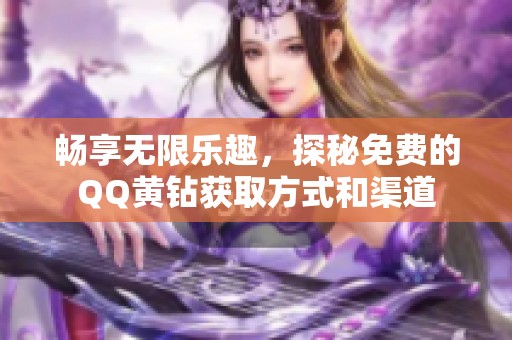 畅享无限乐趣，探秘免费的QQ黄钻获取方式和渠道