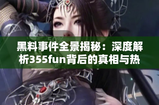 黑料事件全景揭秘：深度解析355fun背后的真相与热点