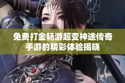 免费打金畅游超变神途传奇手游的精彩体验揭晓