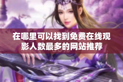 在哪里可以找到免费在线观影人数最多的网站推荐