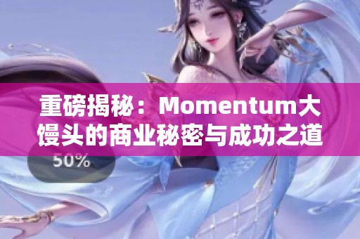 重磅揭秘：Momentum大馒头的商业秘密与成功之道