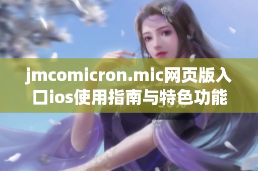 jmcomicron.mic网页版入口ios使用指南与特色功能解析