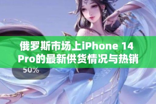 俄罗斯市场上iPhone 14 Pro的最新供货情况与热销分析