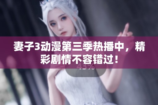 妻子3动漫第三季热播中，精彩剧情不容错过！