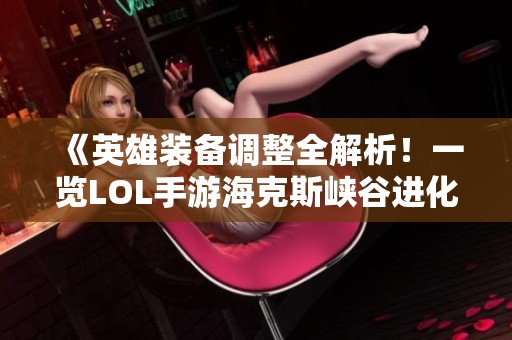 《英雄装备调整全解析！一览LOL手游海克斯峡谷进化变化》