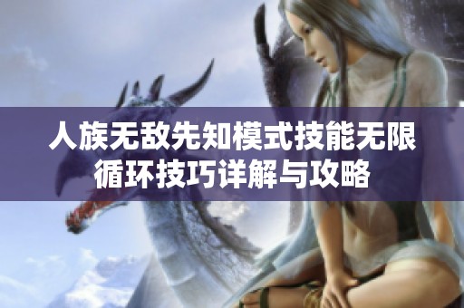 人族无敌先知模式技能无限循环技巧详解与攻略