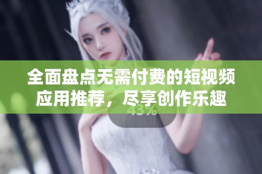 全面盘点无需付费的短视频应用推荐，尽享创作乐趣