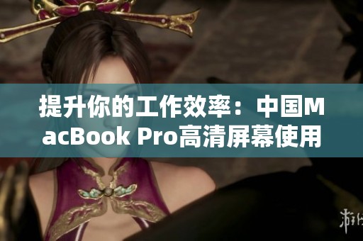 提升你的工作效率：中国MacBook Pro高清屏幕使用指南