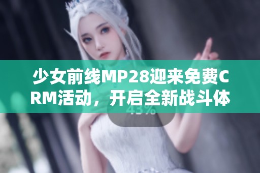 少女前线MP28迎来免费CRM活动，开启全新战斗体验！