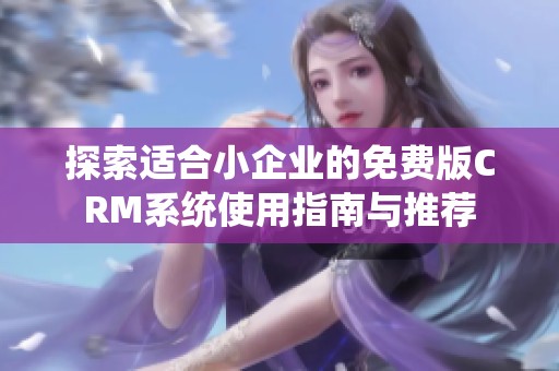 探索适合小企业的免费版CRM系统使用指南与推荐