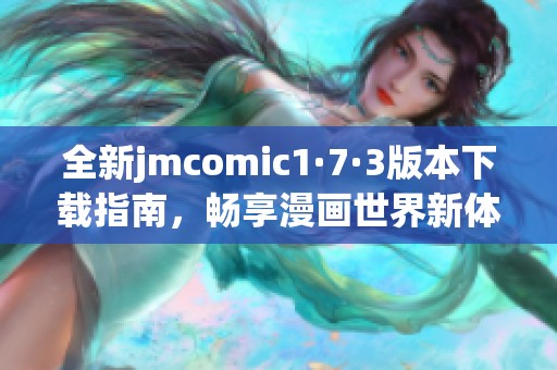 全新jmcomic1·7·3版本下载指南，畅享漫画世界新体验