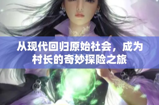 从现代回归原始社会，成为村长的奇妙探险之旅