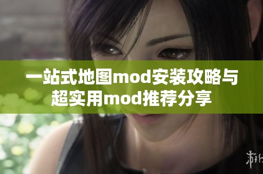 一站式地图mod安装攻略与超实用mod推荐分享