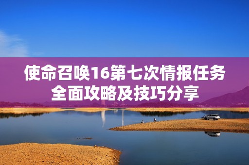 使命召唤16第七次情报任务全面攻略及技巧分享