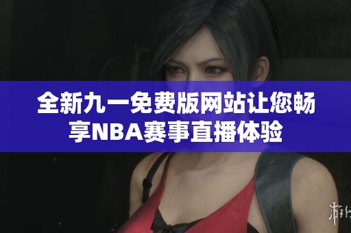 全新九一免费版网站让您畅享NBA赛事直播体验